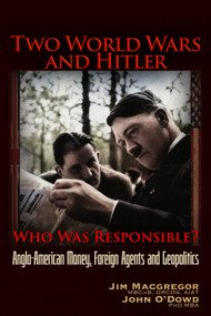 Two World Wars and Hitler: Who was Responsible? (Anglo-American Money, Foreign Agents and Geopolitics) by Jim Macgregor, John O'Dowd, 9781634245036