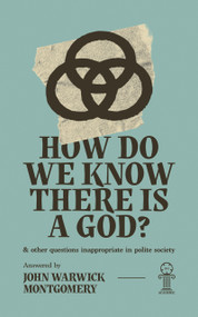 How Do We Know There Is A God? (And Other Questions Inappropriate in Polite Society) by John Warwick Montgomery, 9781945500664