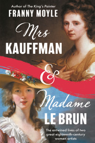 Mrs Kauffman and Madame Le Brun (The Entwined Lives of Two Great Eighteenth-Century Women Artists) by Franny Moyle, 9781801107440