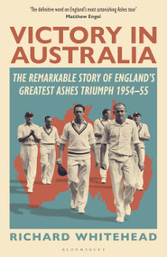 Victory in Australia (The Remarkable Story of England's Greatest Ashes Triumph 1954-55) by Richard Whitehead, 9781399415026