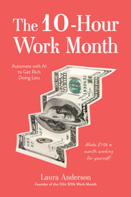 The 10-Hour Work Month (Automate with AI to Get Rich Doing Less) by Laura Anderson, 9798890033772
