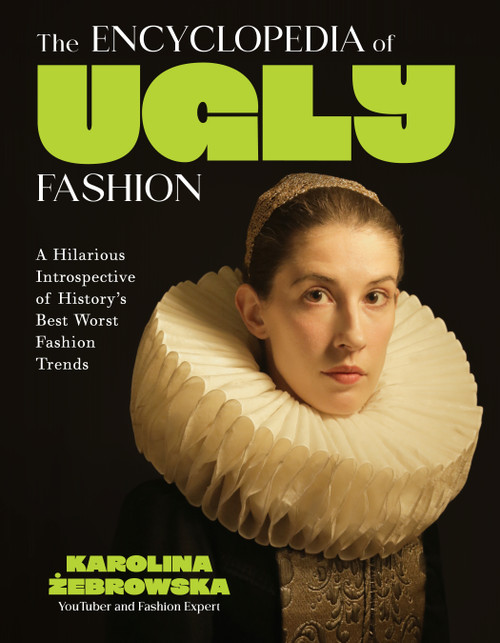 The Encyclopedia of Ugly Fashion (A Hilarious Introspective of History's Best Worst Fashion Trends) by Karolina Żebrowska, 9798890033550