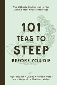 101 Teas to Steep Before You Die (The Ultimate Bucket List for the World's Most Popular Beverage) by Nigel Melican, James Norwood Pratt, Maria Uspenski, Shabnam Weber, 9798890033420