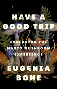 Have a Good Trip (Exploring the Magic Mushroom Experience) - 9781250886415 by Eugenia Bone, 9781250886415