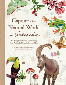 Capture the Natural World in Watercolor (35+ Simple Tutorials for Painting Epic Animals, Botanicals, and More) by Anastasiia Morozova, 9798890033383