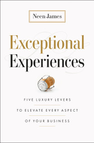 Exceptional Experiences (Five Luxury Levers to Elevate Every Aspect of Your Business) by Neen James, 9781774586259