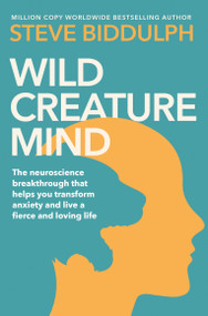 Wild Creature Mind (Transform Anxiety and Live a Fiercely Loving Life) by Steve Biddulph, 9781529076516