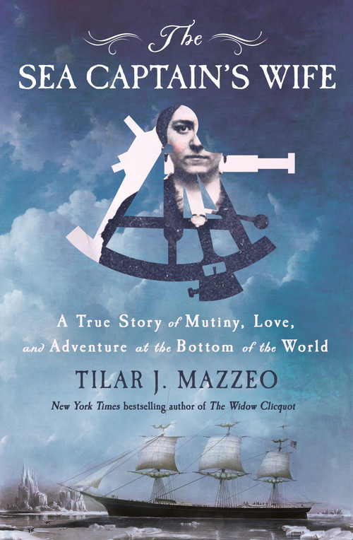 The Sea Captain's Wife (A True Story of Mutiny, Love, and Adventure at the Bottom of the World) by Tilar J. Mazzeo, 9781250352583