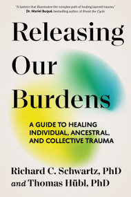 Releasing Our Burdens (A Guide to Healing Individual, Ancestral, and Collective Trauma) by Richard Schwartz, PhD, Thomas Hübl, 9781649634108