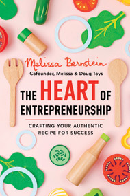 The Heart of Entrepreneurship (Crafting Your Authentic Recipe for Success) by Melissa Bernstein, 9781649633897