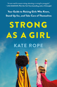 Strong As a Girl (Your Guide to Raising Girls Who Know, Stand Up for, and Take Care of Themselves) by Kate Rope, 9781250904775