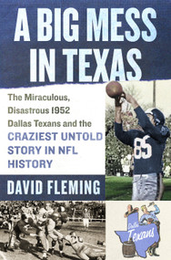 A Big Mess in Texas (The Miraculous, Disastrous 1952 Dallas Texans and the Craziest Untold Story in NFL History) by David Fleming, 9781250374301