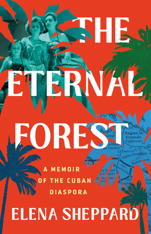 The Eternal Forest (A Memoir of the Cuban Diaspora) by Elena Sheppard, 9781250287687