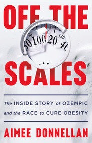 Off the Scales (The Inside Story of Ozempic and the Race to Cure Obesity) by Aimee Donnellan, 9781250389060