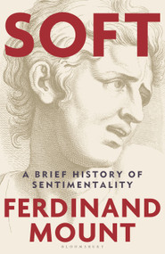 Soft (A Brief History of Sentimentality) by Ferdinand Mount, 9781399421881