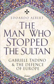 The Man Who Stopped the Sultan (Gabriele Tadino and the Defence of Europe) by Edoardo Albert, 9781472869999