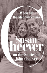When All the Men Wore Hats (Susan Cheever on the Stories of John Cheever) by Susan Cheever, 9780374600990