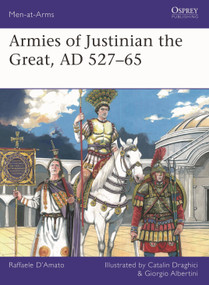 Armies of Justinian the Great, AD 527-65 by Raffaele D'Amato, Catalin Draghici, Giorgio Albertini, 9781472865755