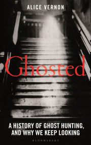 Ghosted (A History of Ghost Hunting, and Why We Keep Looking) by Alice Vernon, 9781399418706