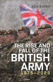The Rise and Fall of the British Army, 1975-2025 by Ben Barry, 9781472856340