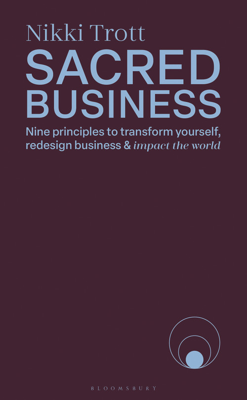 Sacred Business (Nine principles to transform yourself, redesign business & impact the world) by Nikki Trott, 9781399423274