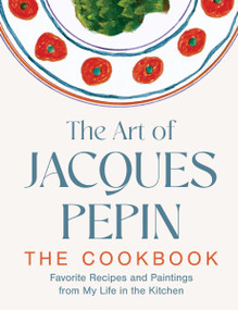 The Art of Jacques Pépin (Favorite Recipes and Paintings from My Life in the Kitchen) by Jacques Pépin, Tom Hopkins, 9780063420243