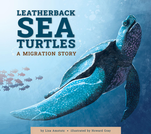 Leatherback Sea Turtles (A Migration Story) by Lisa Amstutz, Howard Gray, 9781681528090