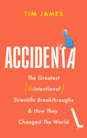 Accidental (The Greatest (Unintentional) Science Breakthroughs and How They Changed The World) - 9781472148421 by Tim James, 9781472148421