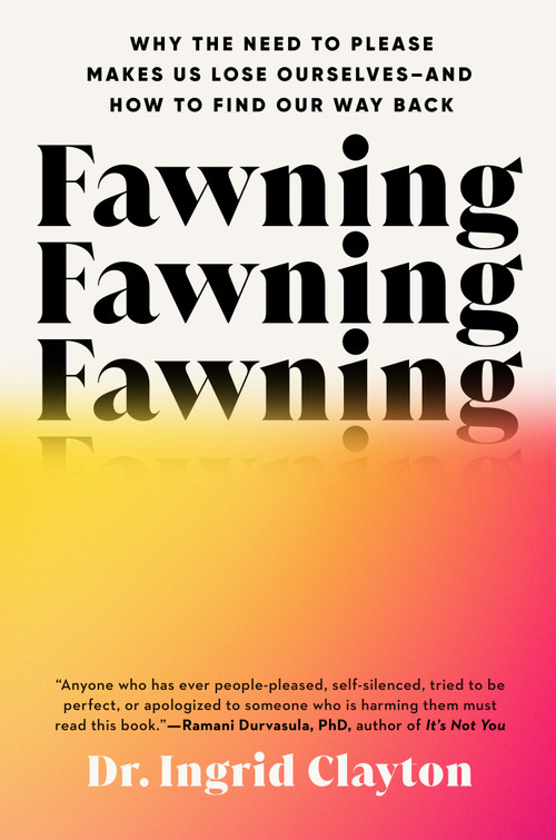 Fawning (Why the Need to Please Makes Us Lose Ourselves--and How to Find Our Way Back) by Dr. Ingrid Clayton, 9798217045327