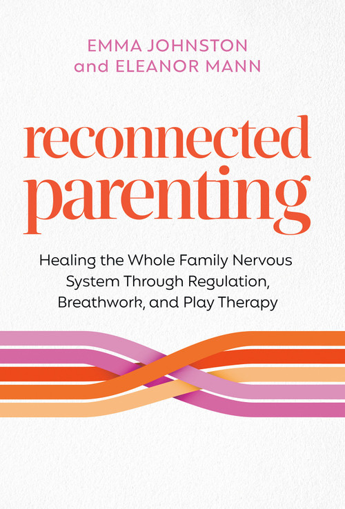 Reconnected Parenting (Healing the Whole Family Nervous System Through Regulation, Breathwork, and Play Therapy) by Emma Johnston, Eleanor Mann, 9781401996970
