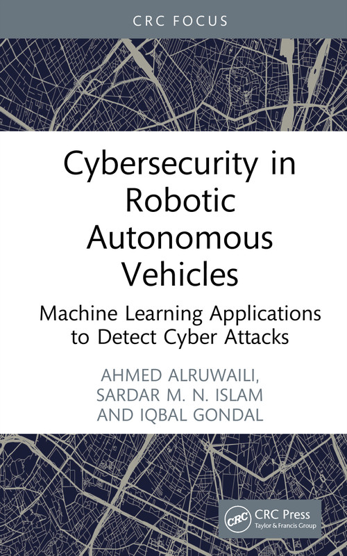 Cybersecurity in Robotic Autonomous Vehicles (Machine Learning Applications to Detect Cyber Attacks) by Ahmed Alruwaili, Sardar M. N. Islam, Iqbal Gondal, 9781041006404