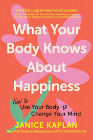 What Your Body Knows About Happiness (How to Use Your Body to Change Your Mind) - 9781464216176 by Janice Kaplan, 9781464216176