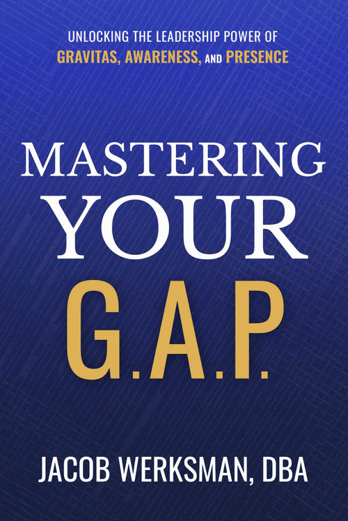 Mastering Your G.A.P. (Unlocking the Leadership Power of Gravitas, Awareness, and Presence) by Jacob Werksman, 9781637634295