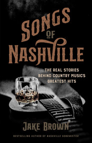 Songs of Nashville (The Real Stories Behind Country Music's Greatest Hits) by Jake Brown, 9798895150436