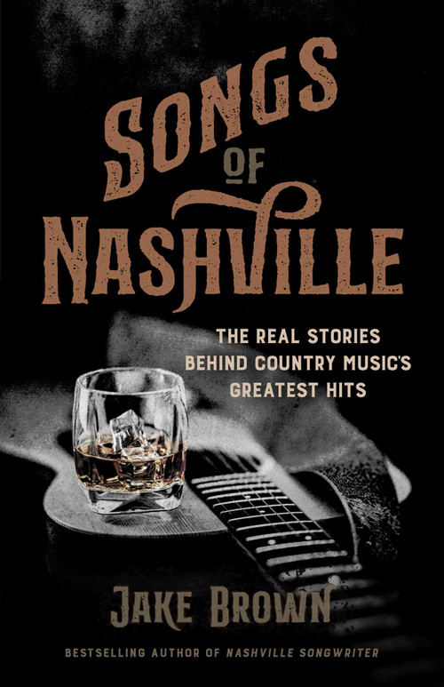 Songs of Nashville (The Real Stories Behind Country Music's Greatest Hits) by Jake Brown, 9798895150436