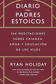 Diario para padres Estoicos (The Daily Dad Spanish Edition) (365 meditaciones sobre crianza, amor y educación de los hijos) by Ryan Holiday, 9788417963880