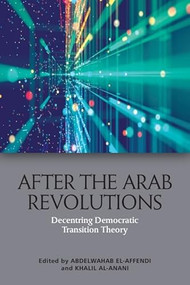 After the Arab Revolutions (Decentring Democratic Transition Theory) by Abdelwahab El-Affendi, Khalil Al Anani, 9781474483223