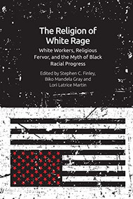 The Religion of White Rage (White Workers, Religious Fervor, and the Myth of Black Racial Progress) by Stephen C. Finley, Biko Mandela Gray, Lori Latrice Martin, 9781474473712