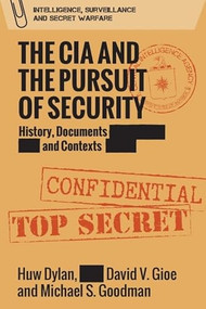 The CIA and the Pursuit of Security (History, Documents and Contexts) by Huw Dylan, David Gioe, Michael S. Goodman, 9781474428859