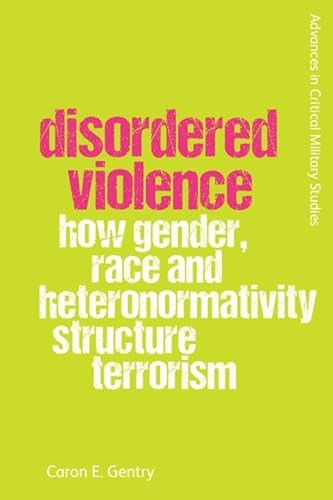 Disordered Violence (How Gender, Race and Heteronormativity Structure Terrorism) by Caron Gentry, 9781474491891