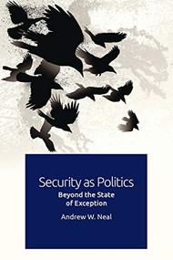 Security as Politics (Beyond the State of Exception) by Andrew W. Neal, 9781474450935