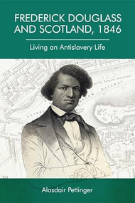 Frederick Douglass and Scotland, 1846 (Living an Antislavery Life) by Alasdair Pettinger, 9781474444262