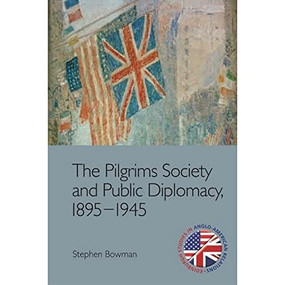 The Pilgrims Society and Public Diplomacy, 1895-1945 by Stephen Bowman, 9781474452151
