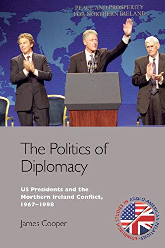 The Politics of Diplomacy (U.S. Presidents and the Northern Ireland Conflict, 1967-1998) by James Cooper, 9781474437813