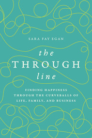 The Through Line (Finding Happiness through the Curveballs of Life, Family, and Business) by Sara Fay Egan, 9798891880092