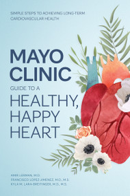 Mayo Clinic Guide to a Healthy, Happy Heart (Simple Steps to Achieving Long-term Cardiovascular Health) by Amir Lerman, Francisco Lopez-Jimenez, Kyla M. Lara-Breitinger, 9798887703497