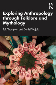 Exploring Anthropology through Folklore and Mythology by Tok Thompson, Daniel Wojcik, 9781032942186