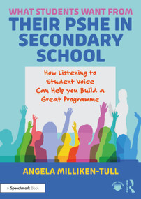 What Students Want from their PSHE in Secondary School (How Listening to Student Voice Can Help you Build a Great Programme) by Angela Milliken-Tull, 9781032724607