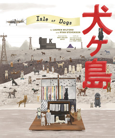 The Wes Anderson Collection: Isle of Dogs by Lauren Wilford, Ryan Stevenson, Matt Zoller Seitz, Taylor Ramos, Tony Zhou, Max Dalton, Wes Anderson, 9781419730092