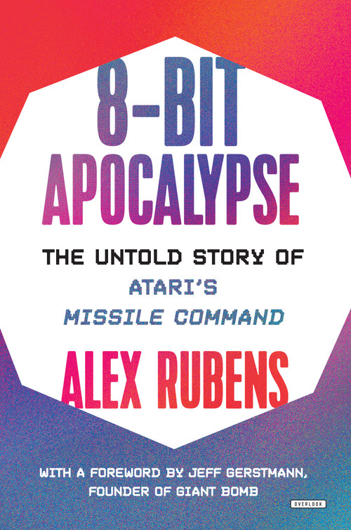 8-Bit Apocalypse (The Untold Story of Atari's Missile Command) by Alex Rubens, Jeff Gerstmann, 9781468316445